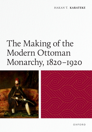 The Making of the Modern Ottoman Monarchy, 1820–1920