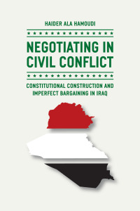 Negotiating In Civil Conflict Constitutional Construction And Imperfect Bargaining In Iraq 1st