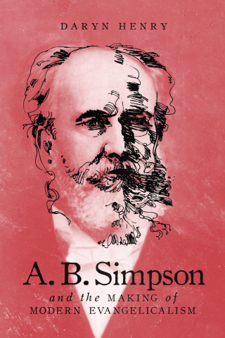 A.B. Simpson and the Making of Modern Evangelicalism