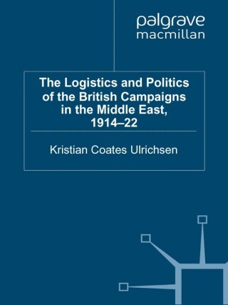 The Logistics and Politics of the British Campaigns in the Middle East, 1914-22