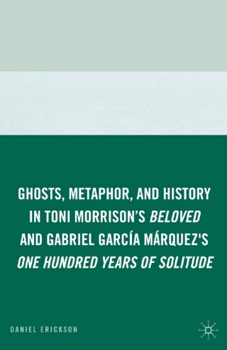 Ghosts, Metaphor, and History in Toni Morrison's Beloved and Gabriel GarcIa MArquez's One Hundred Years of Solitude