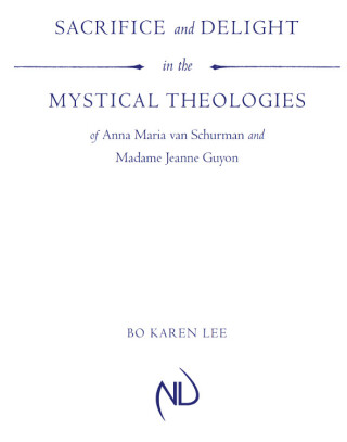 Sacrifice and Delight in the Mystical Theologies of Anna Maria van Schurman and Madame Jeanne Guyon