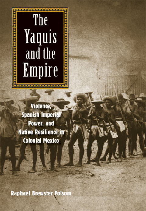 Cover image for book The Yaquis and the Empire: Violence, Spanish Imperial Power, and Native Resilience in Colonial Mexico