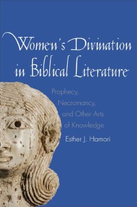 Cover image: Women's Divination in Biblical Literature: Prophecy, Necromancy, and Other Arts of Knowledge 9780300178913