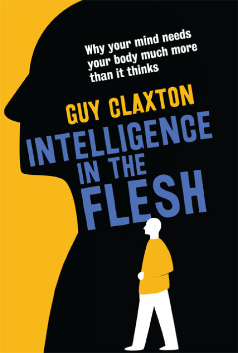 Cover image for book Intelligence in the Flesh: Why Your Mind Needs Your Body Much More Than It Thinks