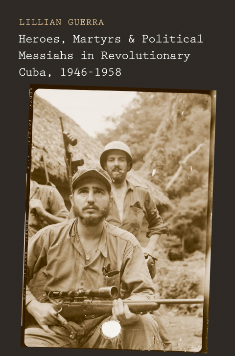 Cover image for book Heroes, Martyrs, and Political Messiahs in Revolutionary Cuba, 1946-1958