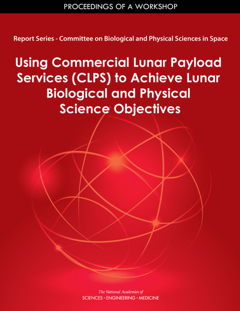 Cover image for book Report Series: Committee on Biological and Physical Sciences in Space: Using Commercial Lunar Payload Services (CLPS) to Achieve Lunar Biological and Physical Science Objectives