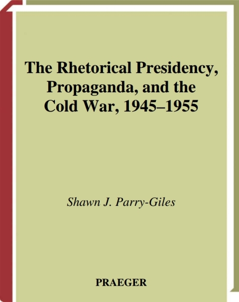 The Rhetorical Presidency, Propaganda, and the Cold War, 1945-1955 