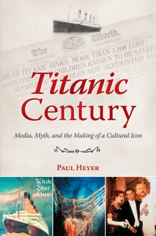 Titanic Century: Media, Myth, and the Making of a Cultural Icon