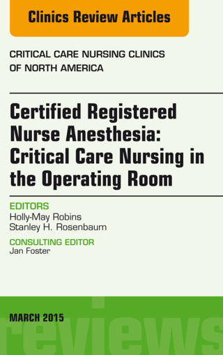 Certified Registered Nurse Anesthesia: Critical Care Nursing in the Operating Room, An Issue of Critical Care Nursing Clinics