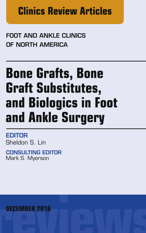 Cover image for book Bone Grafts, Bone Graft Substitutes, and Biologics in Foot and Ankle Surgery, An Issue of Foot and Ankle Clinics of North America