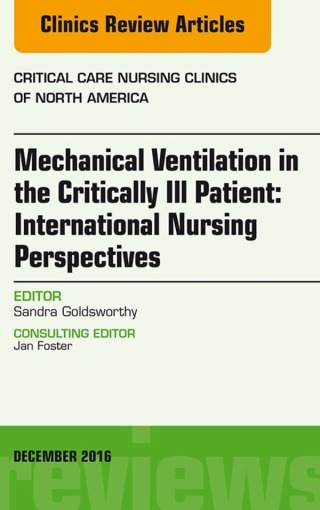 Mechanical Ventilation in the Critically Ill Patient: International Nursing Perspectives, An Issue of Critical Care Nursing Clinics of North America