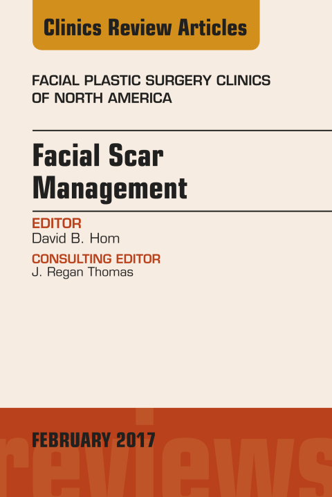 Facial Scar Management, An Issue of Facial Plastic Surgery Clinics of North America 