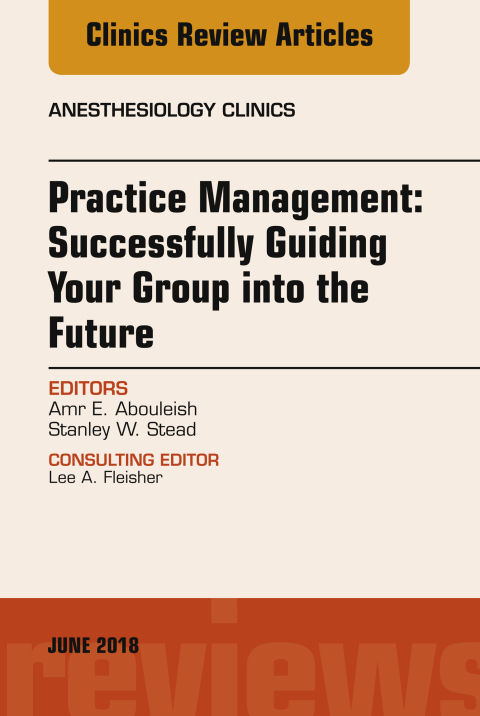 Cover image for book Practice Management: Successfully Guiding Your Group into the Future, An Issue of Anesthesiology Clinics