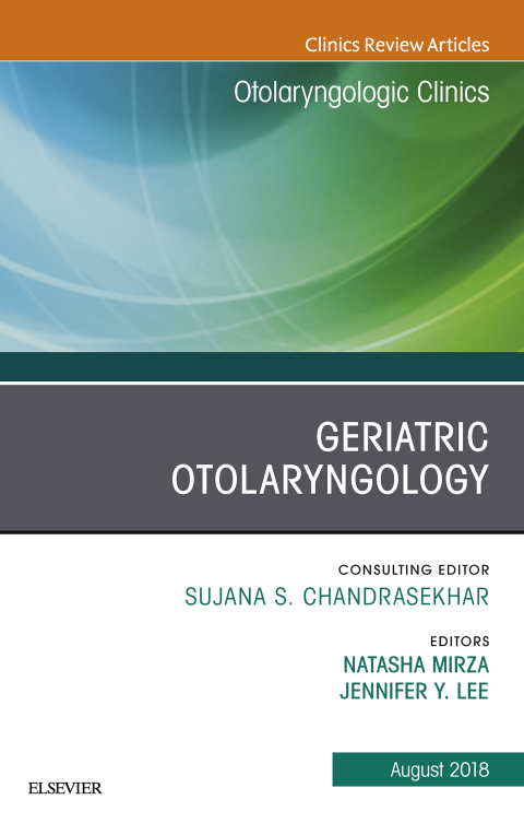 Geriatric Otolaryngology, An Issue of Otolaryngologic Clinics of North America 