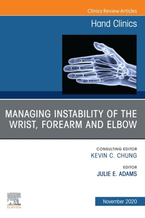Managing Instability of the Wrist, Forearm and Elbow, An Issue of Hand Clinics 