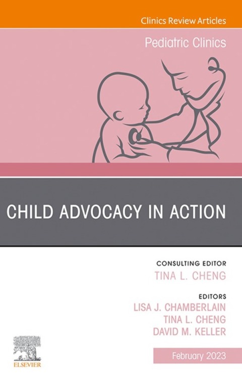 Child Advocacy in Action, An Issue of Pediatric Clinics of North America 