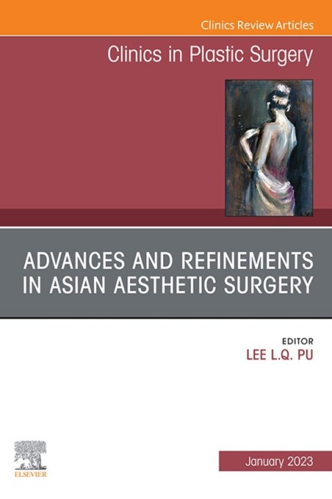 Advances and Refinements in Asian Aesthetic Surgery, An Issue of Clinics in Plastic Surgery 