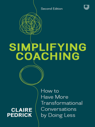 Simplifying Coaching: How to Have More Transformational Conversations by Doing Less, 2nd Edition