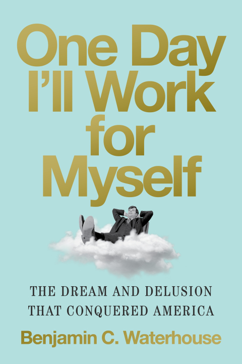 Cover image for book One Day I'll Work for Myself: The Dream and Delusion That Conquered America