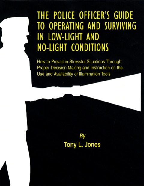 Cover image for book The Police Officer’s Guide to Operating and Surviving in Low-light and No-light Conditions;How to Prevail in Stressful Situations Through Proper Decision Making and Instruction on the Use and Availability of