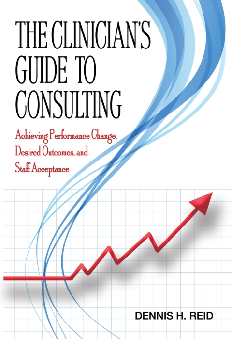Cover image for book The Clinician's Guide to Consulting: Achieving Performance Change, Desired Outcomes, and Staff Acceptance