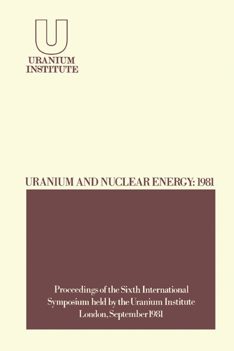 Cover image for book Uranium and Nuclear Energy: 1981: Proceedings of the Sixth International Symposium Held by the Uranium Institute, London, 2 – 4 September, 1981