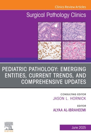 Pediatric Pathology: Emerging entities, Current Trends, and Comprehensive Updates, An Issue of Surgical Pathology Clinics