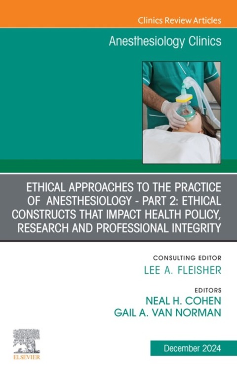 Cover image for book Ethical Approaches to the Practice of  Anesthesiology - Part 2: Ethical Constructs that Impact Health Policy, Research and Professional Integrity, An Issue of Anesthesiology Clinics