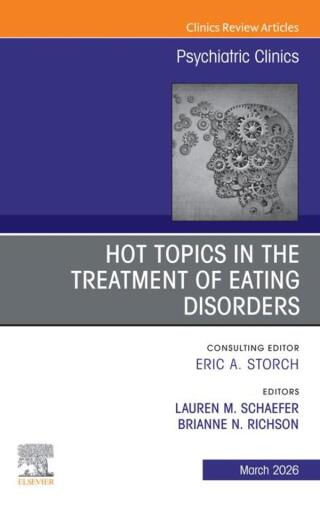Hot Topics in the Treatment of Eating Disorders, An Issue of Psychiatric Clinics of North America