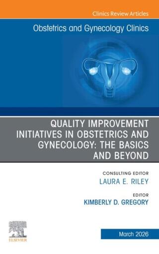 Quality Improvement Initiatives in Obstetrics and Gynecology: The Basics and Beyond, An Issue of Obstetrics and Gynecology Clinics of North America