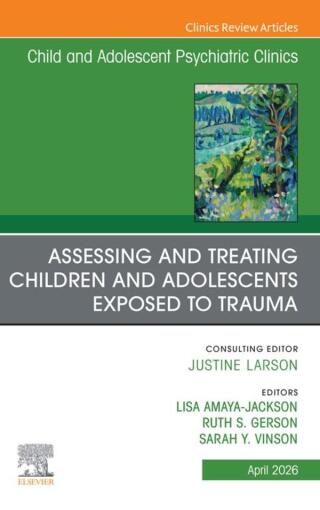 Assessing and Treating Children and Adolescents Exposed to Trauma, An Issue of Child and Adolescent Psychiatric Clinics of North America