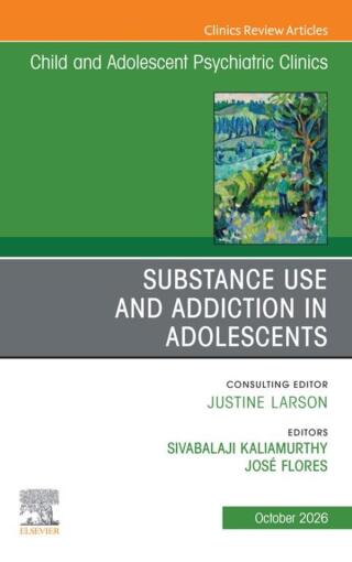 Substance Use and Addiction in Adolescents, An Issue of Child and Adolescent Psychiatric Clinics of North America