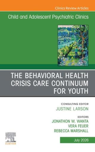 The Behavioral Health Crisis Care Continuum for Youth, An Issue of Child and Adolescent Psychiatric Clinics of North America
