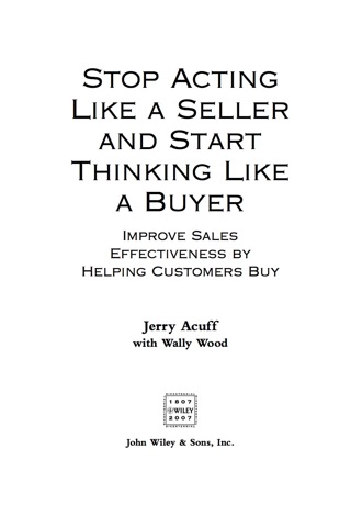 Stop Acting Like a Seller and Start Thinking Like a Buyer: Improve Sales Effectiveness by Helping Customers Buy