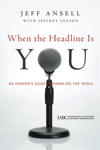 When the Headline Is You: An Insider's Guide to Handling the Media