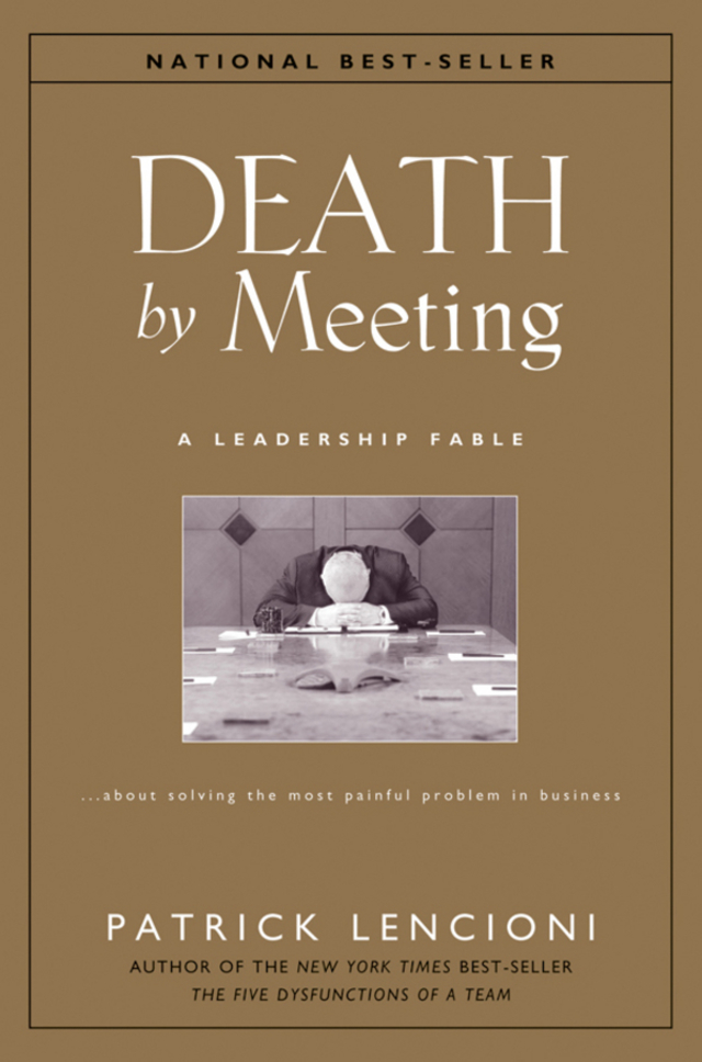 Death by Meeting: A Leadership Fable...About Solving the Most Painful Problem in Business
