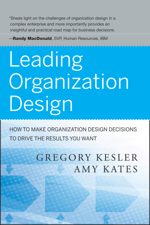 Leading Organization Design: How to Make Organization Design Decisions to Drive the Results You Want 