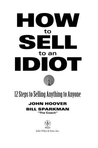 How to Sell to an Idiot: 12 Steps to Selling Anything to Anyone