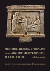 Cover image: Medicine, Health, and Healing in the Ancient Mediterranean (500 BCE–600 CE) 1st edition 9780520299702