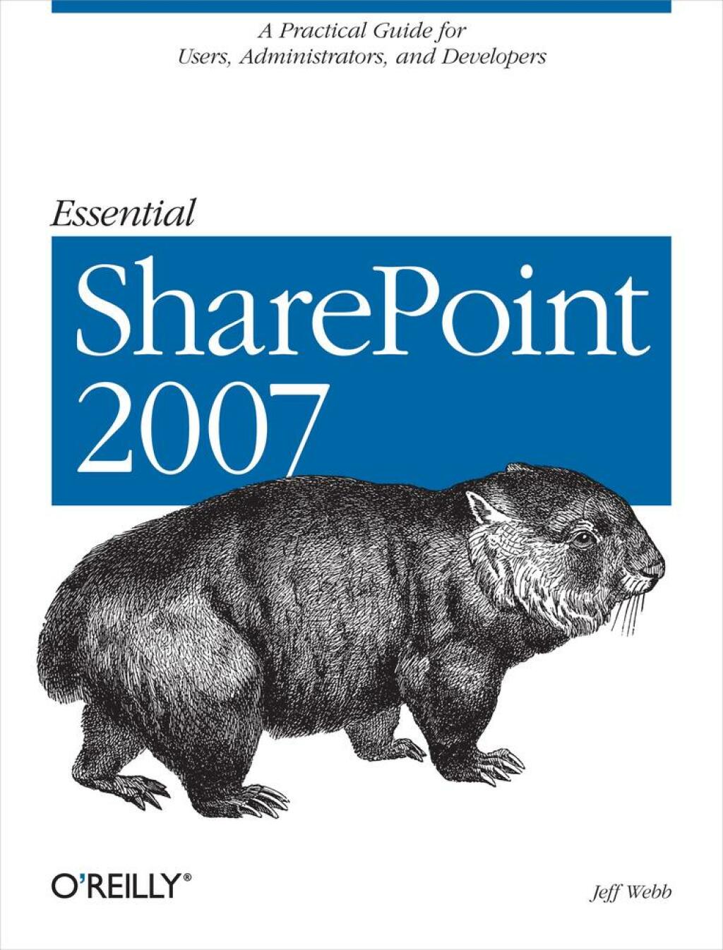 Essential SharePoint 2007: A Practical Guide for Users, Administrators and Developers Jeff Webb Author