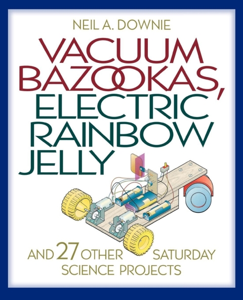 Cover image for book Vacuum Bazookas, Electric Rainbow Jelly, and 27 Other Saturday Science Projects