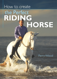 Cover image: How to Create the Perfect Riding Horse 9780715326930