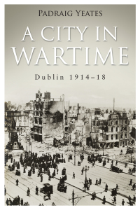 Cover image: A City in Wartime – Dublin 1914–1918 9780717149728