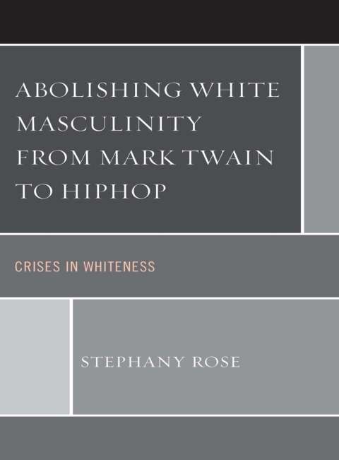 Cover image for book Abolishing White Masculinity from Mark Twain to Hiphop