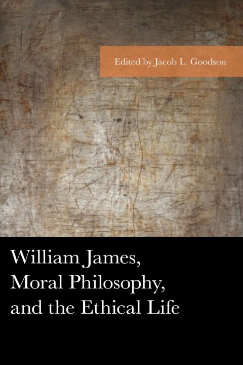 William James, Moral Philosophy, and the Ethical Life 