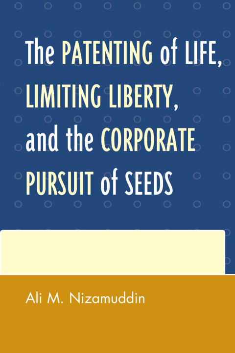 Cover image for book The Patenting of Life, Limiting Liberty, and the Corporate Pursuit of Seeds