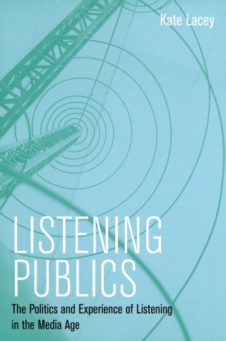 Listening Publics: The Politics and Experience of Listening in the Media Age