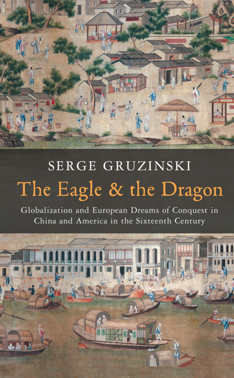The Eagle and the Dragon: Globalization and European Dreams of Conquest in China and America in the Sixteenth Century 