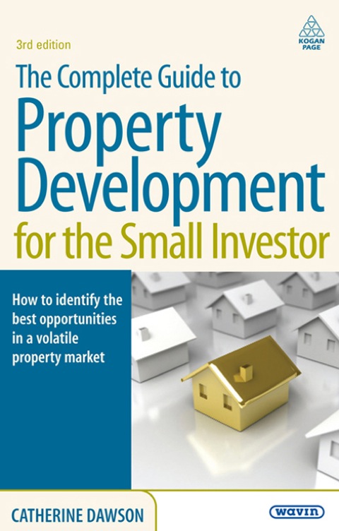 Complete Guide to Property Development for the Small Investor How to Identify the Best Opportunities in a Volatile Property Market